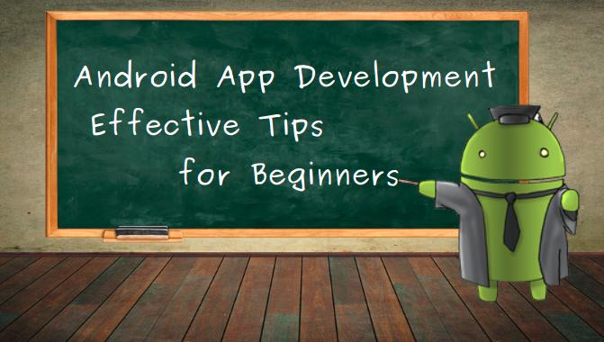 Android App Development-Effective Tips for Beginners Android App Development-Effective Tips for Beginners